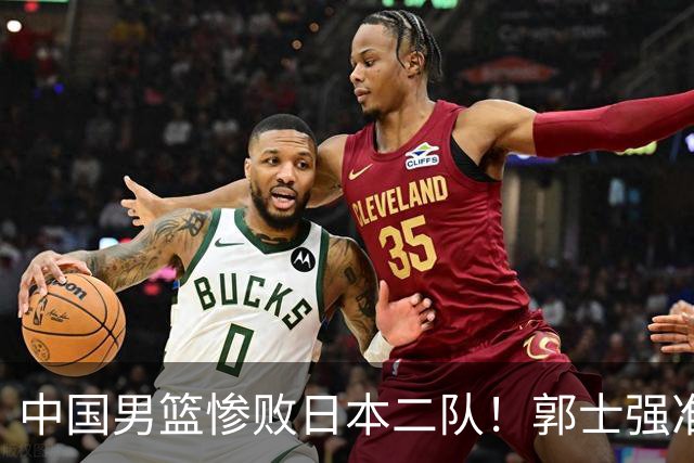 中国男篮惨败日本二队！郭士强准备不足+战术落后，轻敌酿成惨案