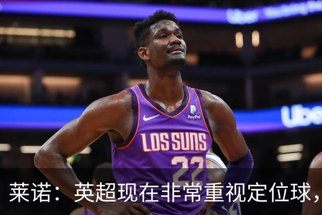 莱诺：英超现在非常重视定位球，门将在防守时将会面对更强的对抗